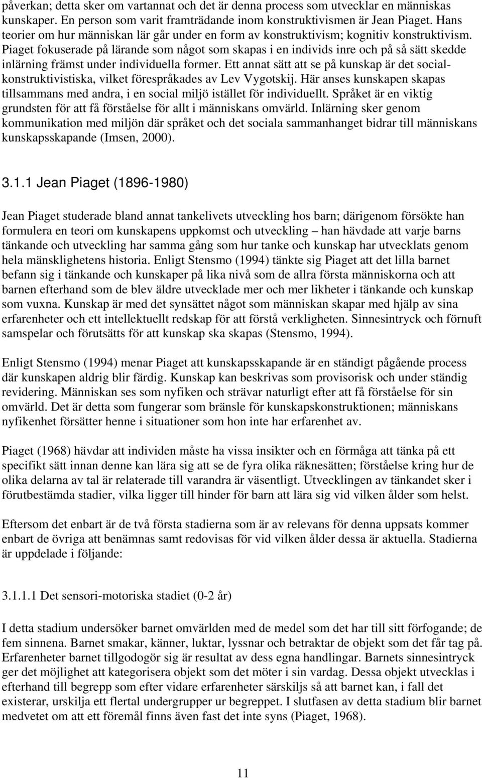 Piaget fokuserade på lärande som något som skapas i en individs inre och på så sätt skedde inlärning främst under individuella former.