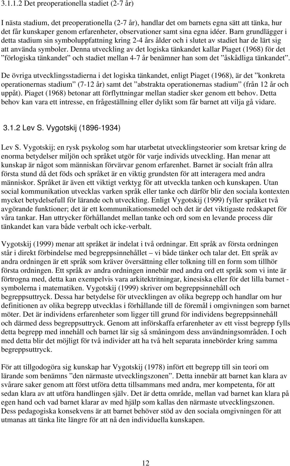 Denna utveckling av det logiska tänkandet kallar Piaget (1968) för det förlogiska tänkandet och stadiet mellan 4-7 år benämner han som det åskådliga tänkandet.