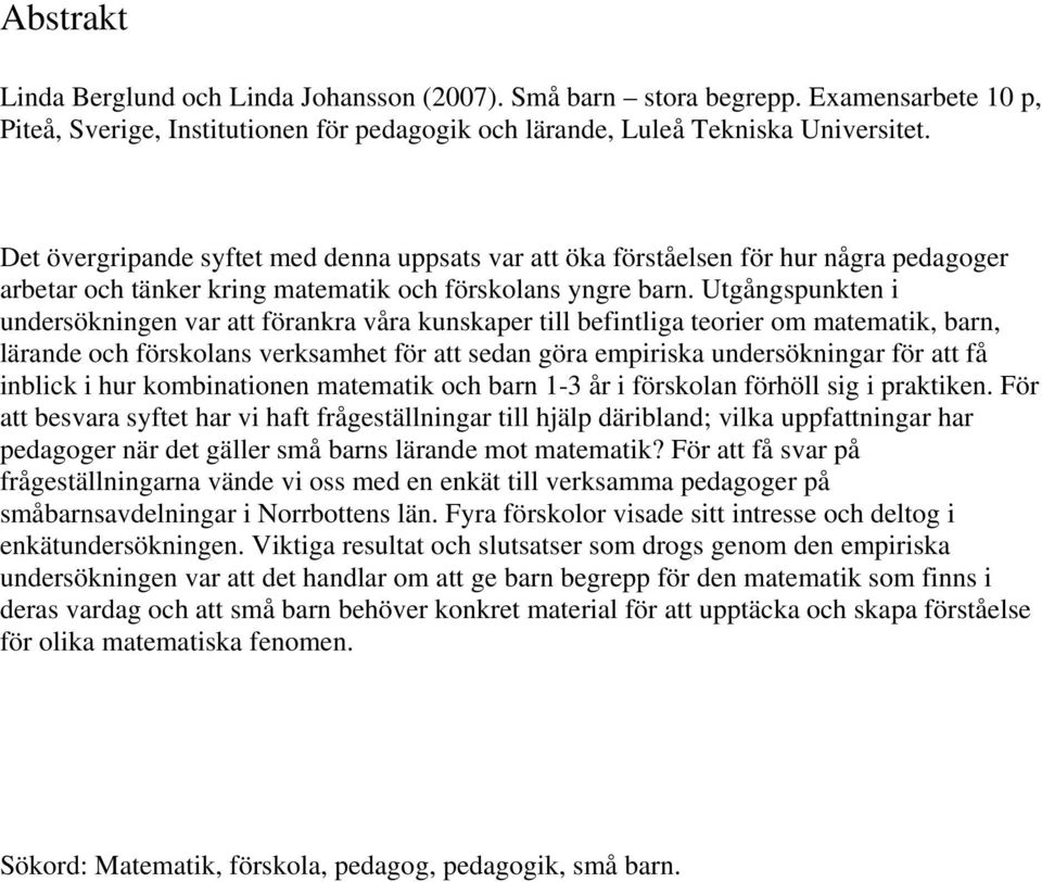 Utgångspunkten i undersökningen var att förankra våra kunskaper till befintliga teorier om matematik, barn, lärande och förskolans verksamhet för att sedan göra empiriska undersökningar för att få