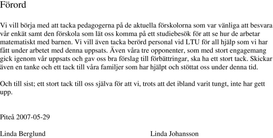 Även våra tre opponenter, som med stort engagemang gick igenom vår uppsats och gav oss bra förslag till förbättringar, ska ha ett stort tack.