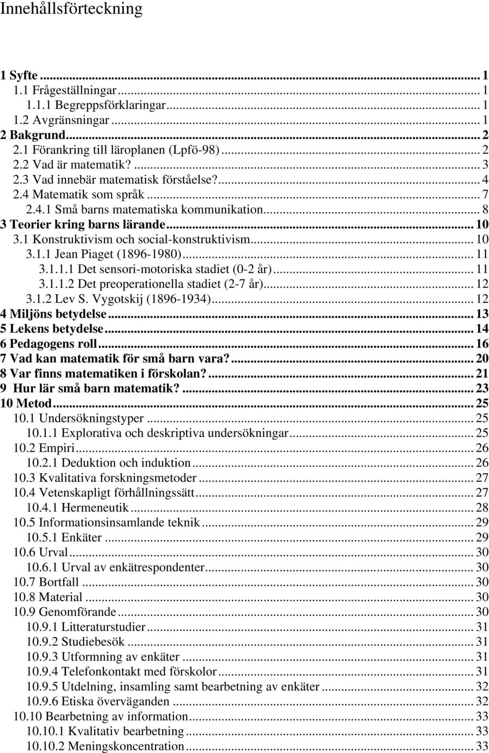 1 Konstruktivism och social-konstruktivism... 10 3.1.1 Jean Piaget (1896-1980)... 11 3.1.1.1 Det sensori-motoriska stadiet (0-2 år)... 11 3.1.1.2 Det preoperationella stadiet (2-7 år)... 12 3.1.2 Lev S.