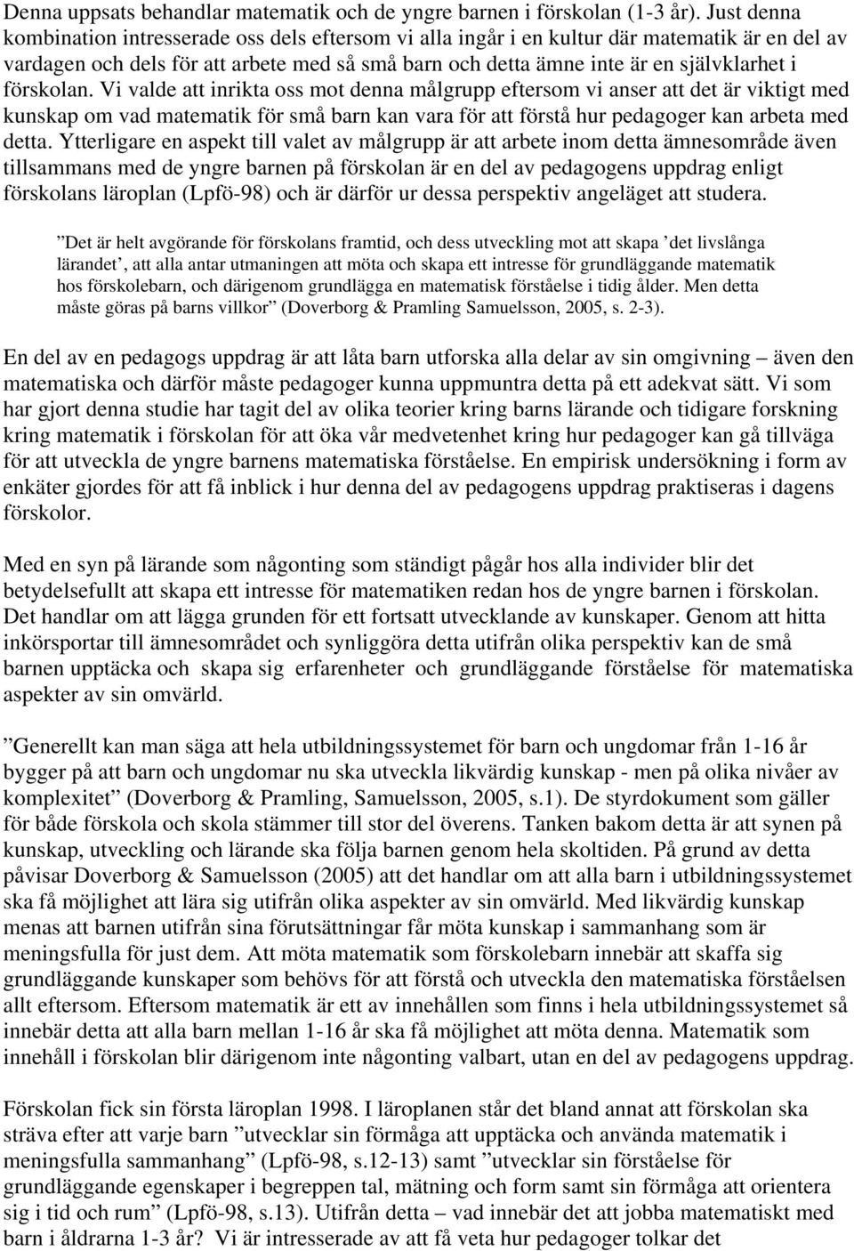 förskolan. Vi valde att inrikta oss mot denna målgrupp eftersom vi anser att det är viktigt med kunskap om vad matematik för små barn kan vara för att förstå hur pedagoger kan arbeta med detta.