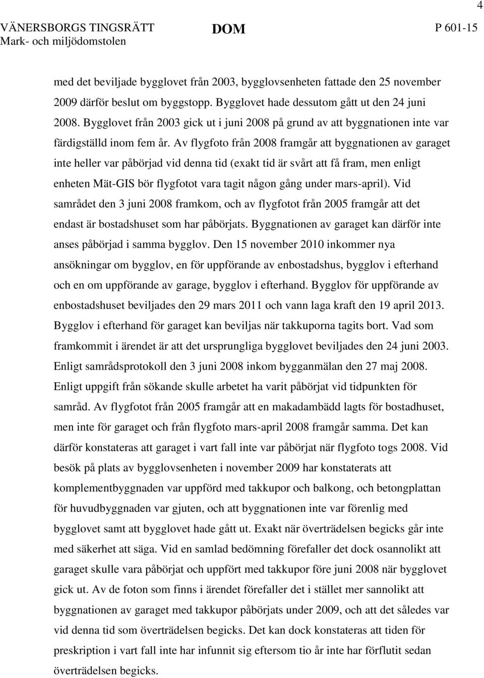 Av flygfoto från 2008 framgår att byggnationen av garaget inte heller var påbörjad vid denna tid (exakt tid är svårt att få fram, men enligt enheten Mät-GIS bör flygfotot vara tagit någon gång under