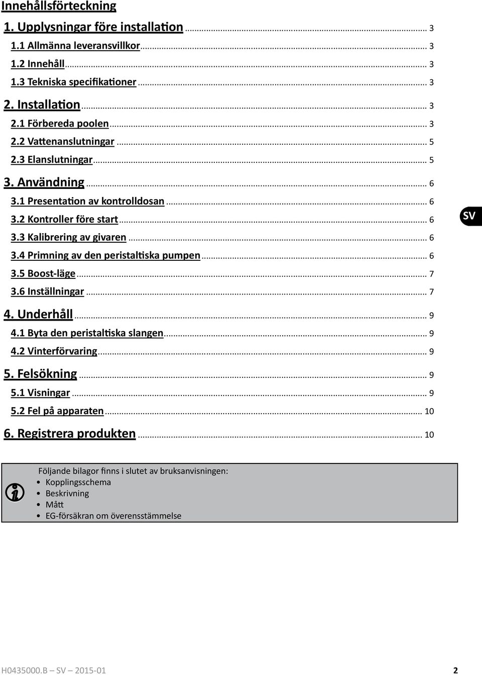 .. 6 3.5 Boost-läge... 7 3.6 Inställningar... 7 SV 4. Underhåll... 9 4.1 Byta den peristaltiska slangen... 9 4.2 Vinterförvaring... 9 5. Felsökning... 9 5.1 Visningar... 9 5.2 Fel på apparaten.