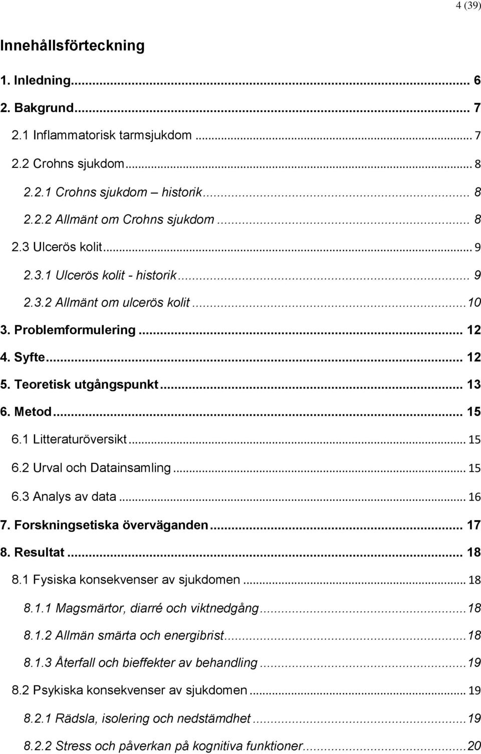 .. 15 6.3 Analys av data... 16 7. Forskningsetiska överväganden... 17 8. Resultat... 18 8.1 Fysiska konsekvenser av sjukdomen... 18 8.1.1 Magsmärtor, diarré och viktnedgång...18 8.1.2 Allmän smärta och energibrist.