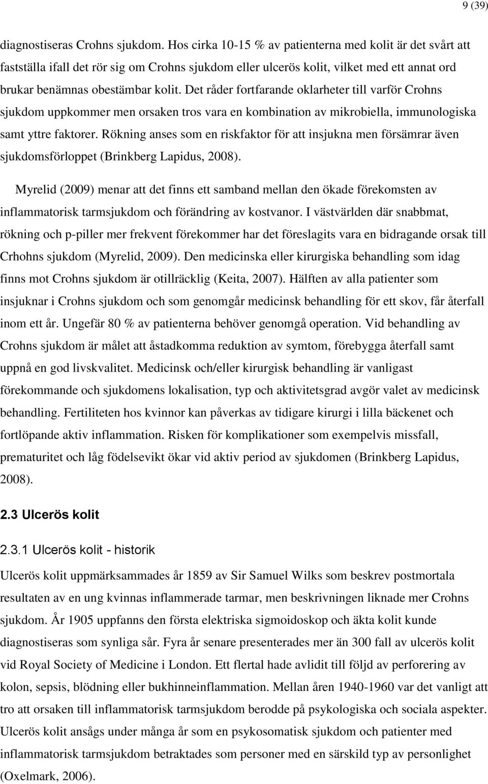 Det råder fortfarande oklarheter till varför Crohns sjukdom uppkommer men orsaken tros vara en kombination av mikrobiella, immunologiska samt yttre faktorer.