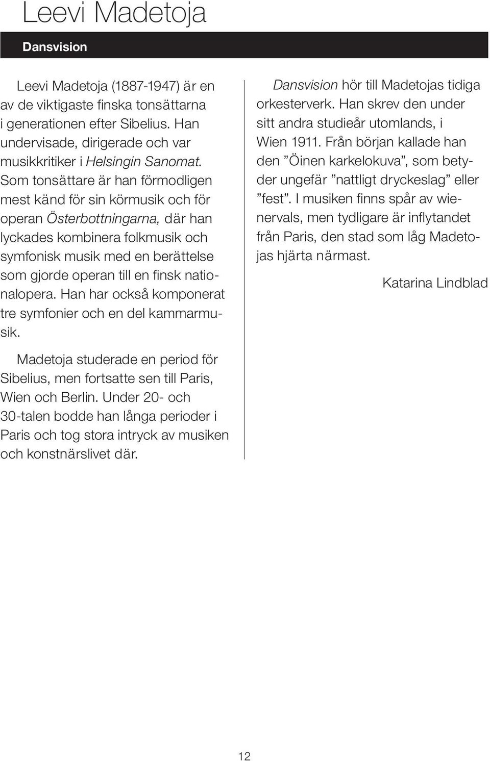 finsk nationalopera. Han har också komponerat tre symfonier och en del kammarmusik. Dansvision hör till Madetojas tidiga orkesterverk. Han skrev den under sitt andra studieår utomlands, i Wien 1911.