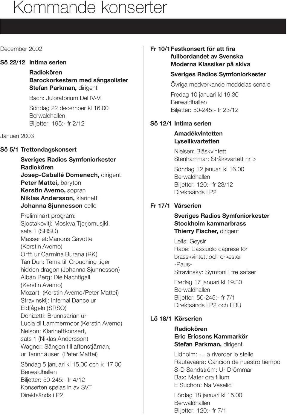 Andersson, klarinett Johanna Sjunnesson cello Preliminärt program: Sjostakovitj: Moskva Tjerjomusjki, sats 1 (SRSO) Massenet:Manons Gavotte (Kerstin Avemo) Orff: ur Carmina Burana (RK) Tan Dun: Tema