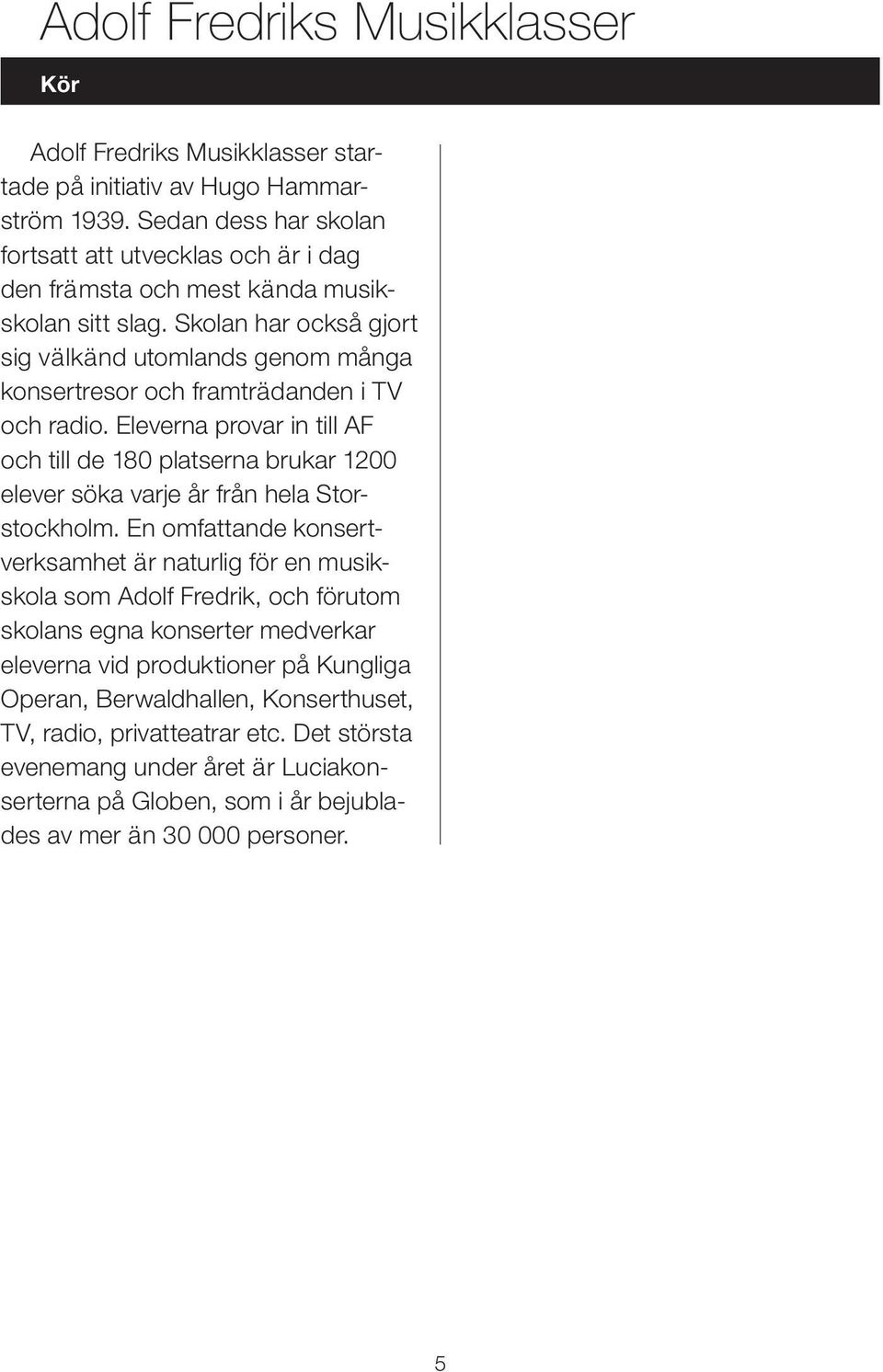 Skolan har också gjort sig välkänd utomlands genom många konsertresor och framträdanden i TV och radio.