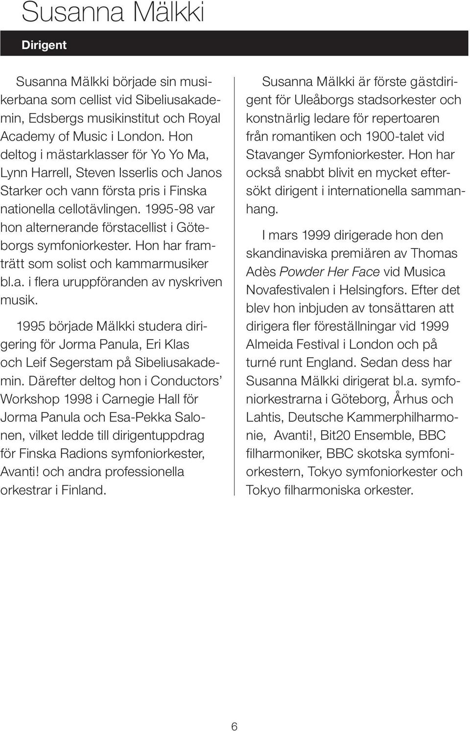 1995-98 var hon alternerande förstacellist i Göteborgs symfoniorkester. Hon har framträtt som solist och kammarmusiker bl.a. i flera uruppföranden av nyskriven musik.
