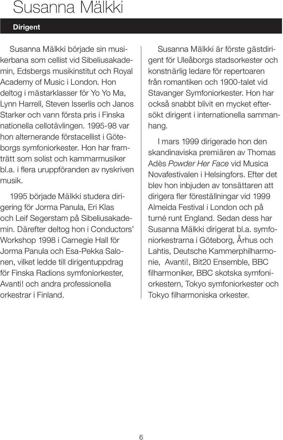 1995-98 var hon alternerande förstacellist i Göteborgs symfoniorkester. Hon har framträtt som solist och kammarmusiker bl.a. i flera uruppföranden av nyskriven musik.