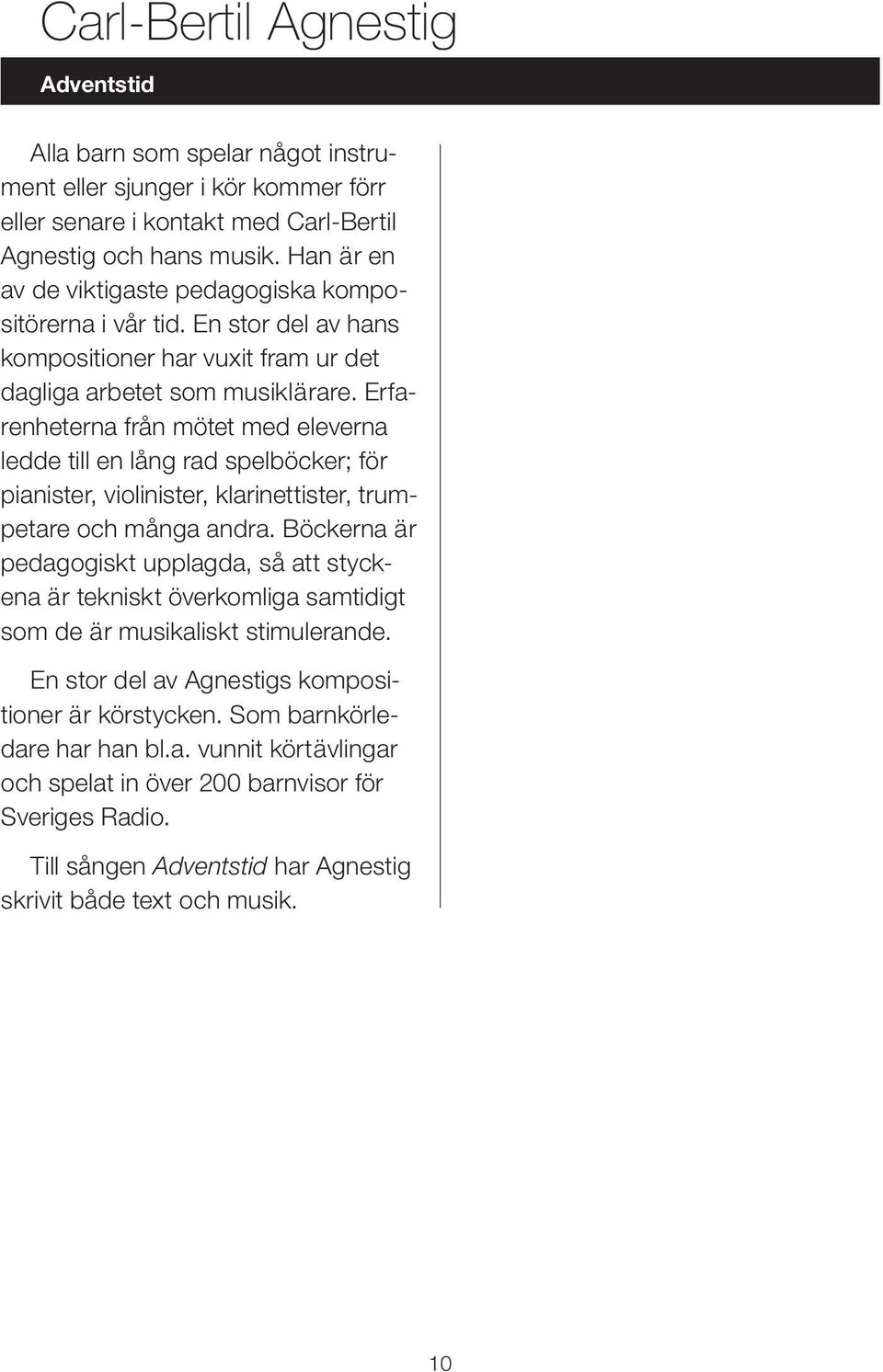 Erfarenheterna från mötet med eleverna ledde till en lång rad spelböcker; för pianister, violinister, klarinettister, trumpetare och många andra.