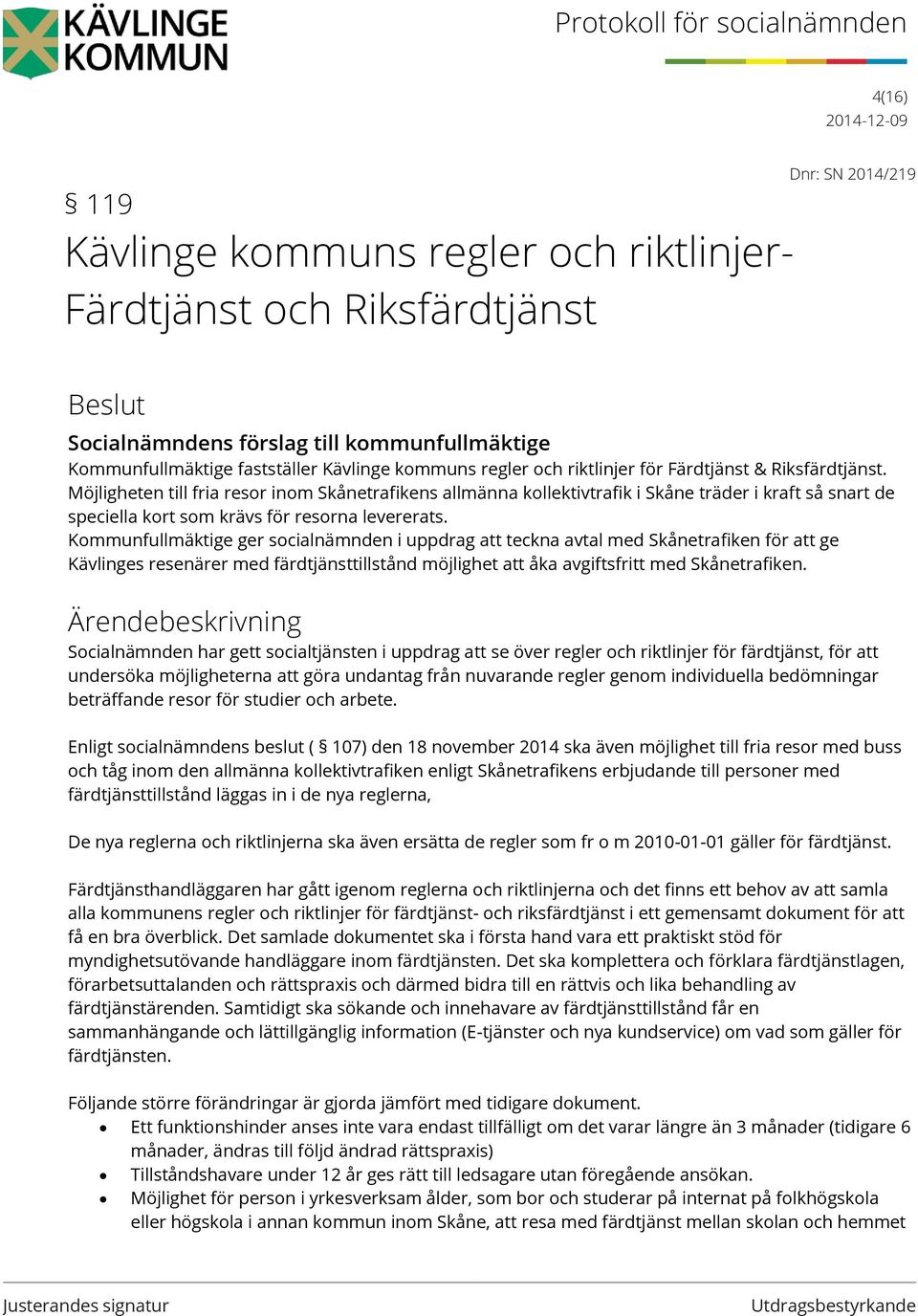 Möjligheten till fria resor inom Skånetrafikens allmänna kollektivtrafik i Skåne träder i kraft så snart de speciella kort som krävs för resorna levererats.