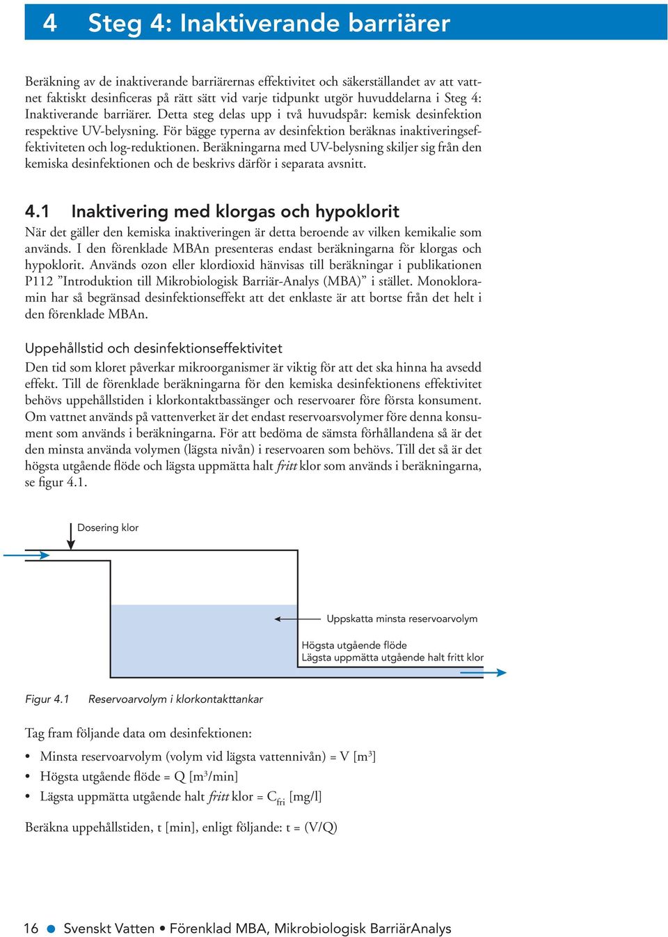 För bägge typerna av desinfektion beräknas inaktiveringseffektiviteten och log-reduktionen.