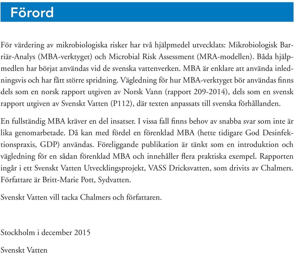 Vägledning för hur MBA-verktyget bör användas finns dels som en norsk rapport utgiven av Norsk Vann (rapport 209-2014), dels som en svensk rapport utgiven av Svenskt Vatten (P112), där texten