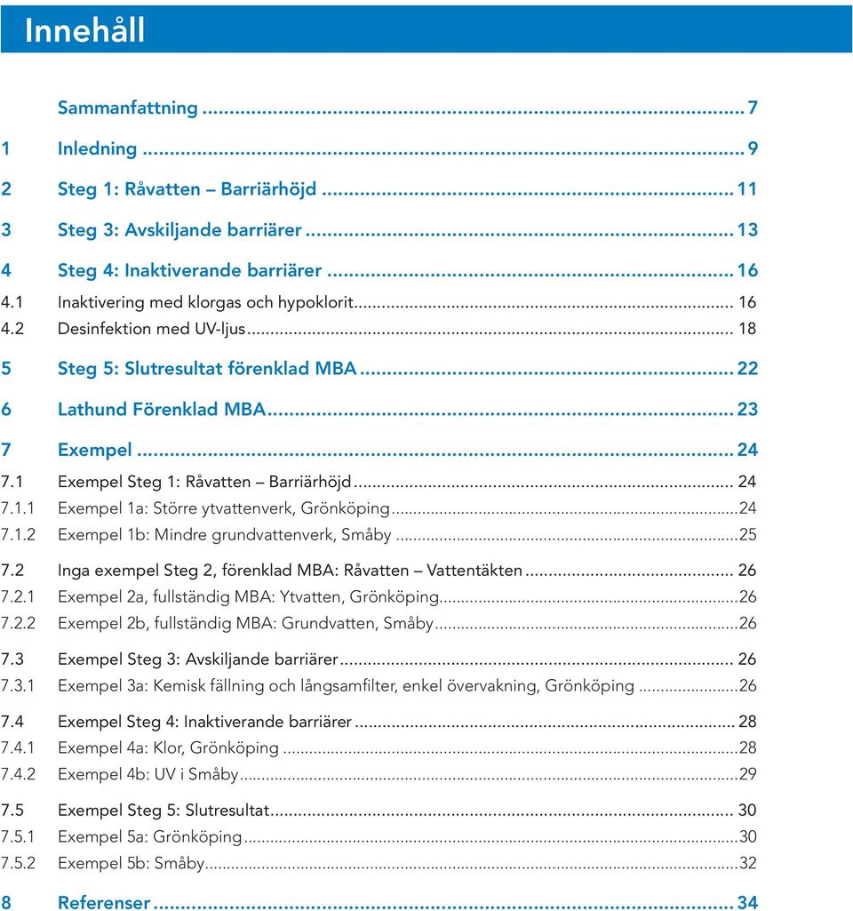 1 Exempel Steg 1: Råvatten Barriärhöjd... 24 7.1.1 Exempel 1a: Större ytvattenverk, Grönköping...24 7.1.2 Exempel 1b: Mindre grundvattenverk, Småby...25 7.