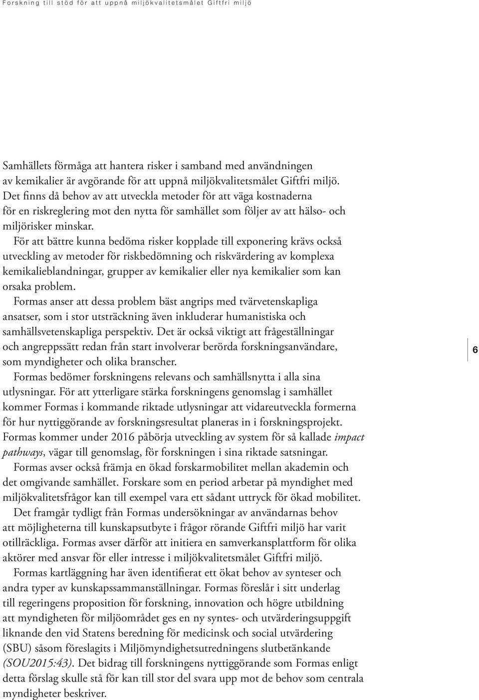 För att bättre kunna bedöma risker kopplade till exponering krävs också utveckling av metoder för riskbedömning och riskvärdering av komplexa kemikalieblandningar, grupper av kemikalier eller nya