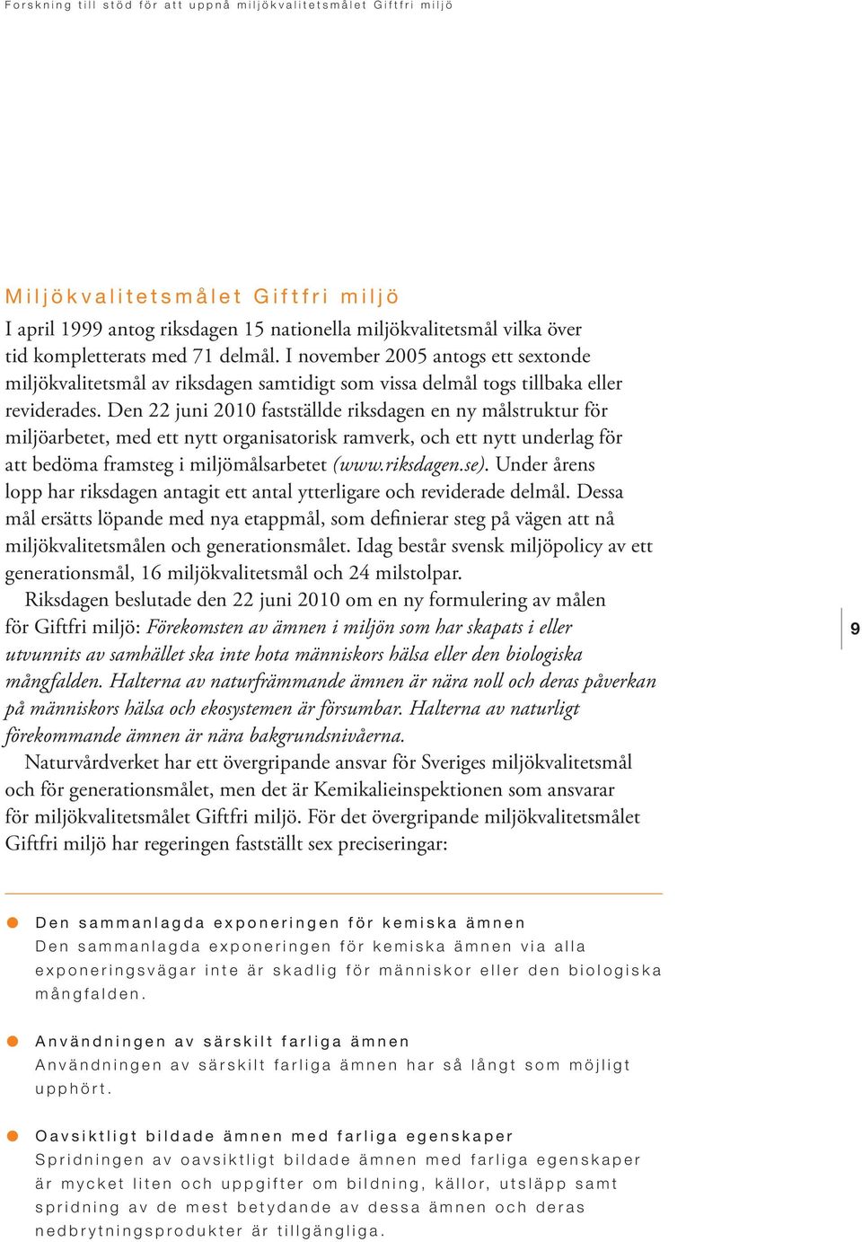 Den 22 juni 2010 fastställde riksdagen en ny målstruktur för miljöarbetet, med ett nytt organisatorisk ramverk, och ett nytt underlag för att bedöma framsteg i miljömålsarbetet (www.riksdagen.se).