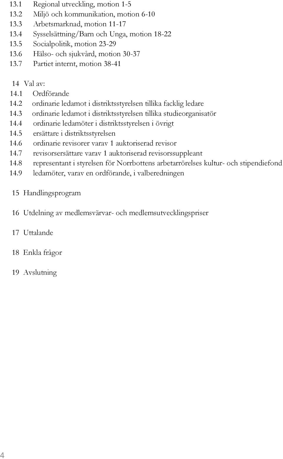 3 ordinarie ledamot i distriktsstyrelsen tillika studieorganisatör 14.4 ordinarie ledamöter i distriktsstyrelsen i övrigt 14.5 ersättare i distriktsstyrelsen 14.