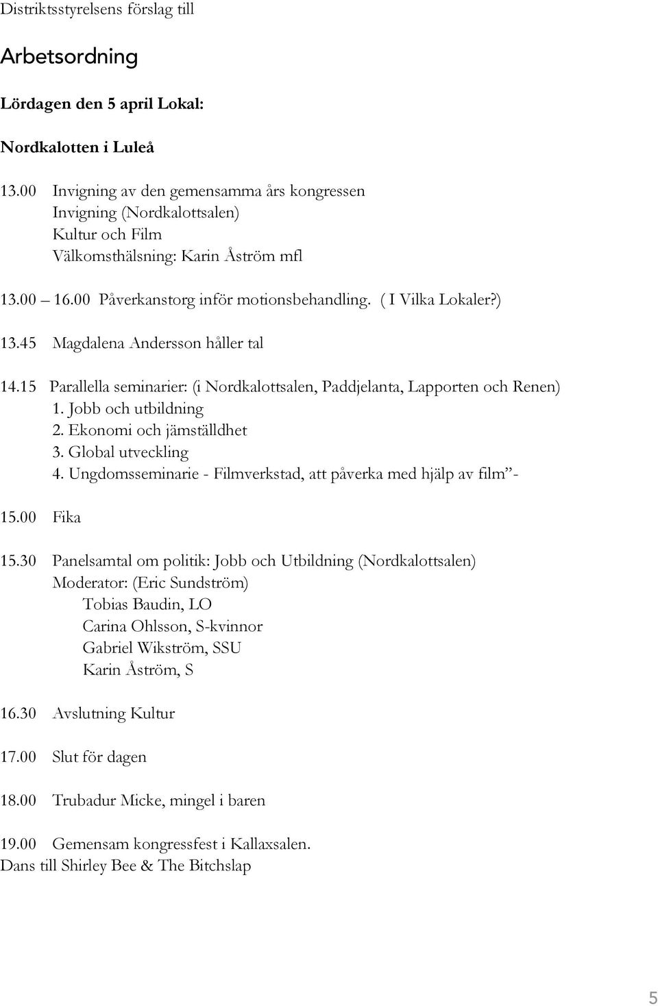 45 Magdalena Andersson håller tal 14.15 Parallella seminarier: (i Nordkalottsalen, Paddjelanta, Lapporten och Renen) 1. Jobb och utbildning 2. Ekonomi och jämställdhet 3. Global utveckling 4.