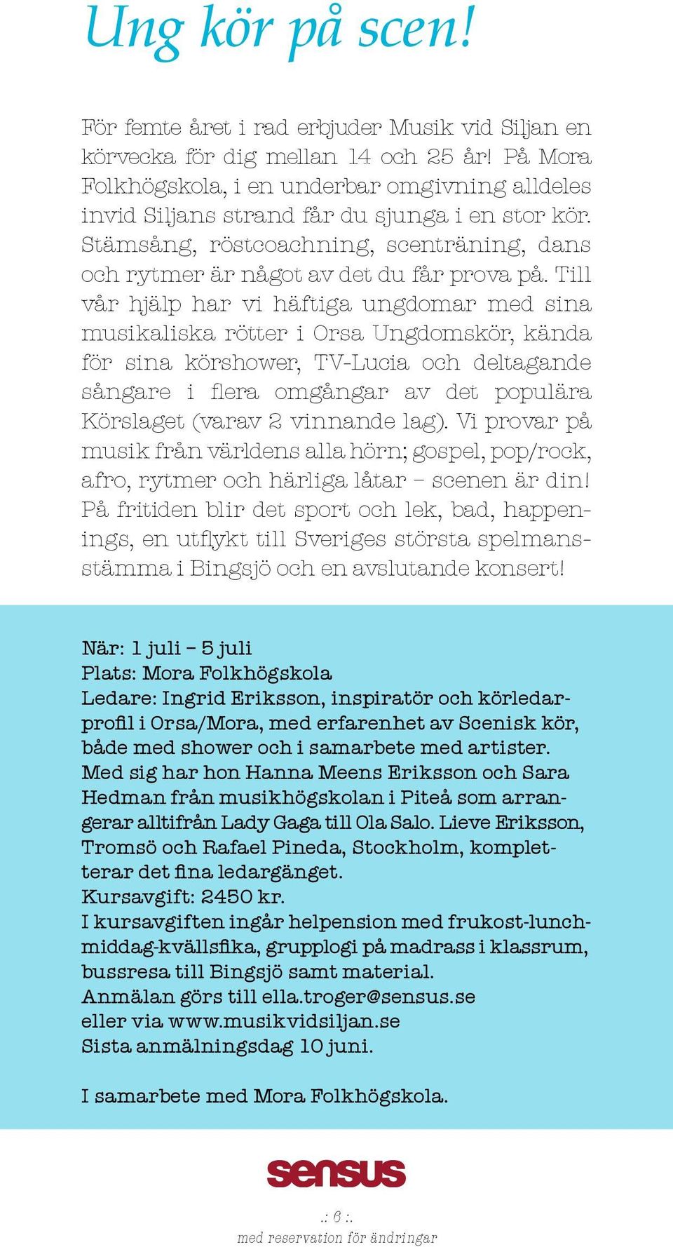 Till vår hjälp har vi häftiga ungdomar med sina musikaliska rötter i Orsa Ungdomskör, kända för sina körshower, TV-Lucia och deltagande sångare i flera omgångar av det populära Körslaget (varav 2