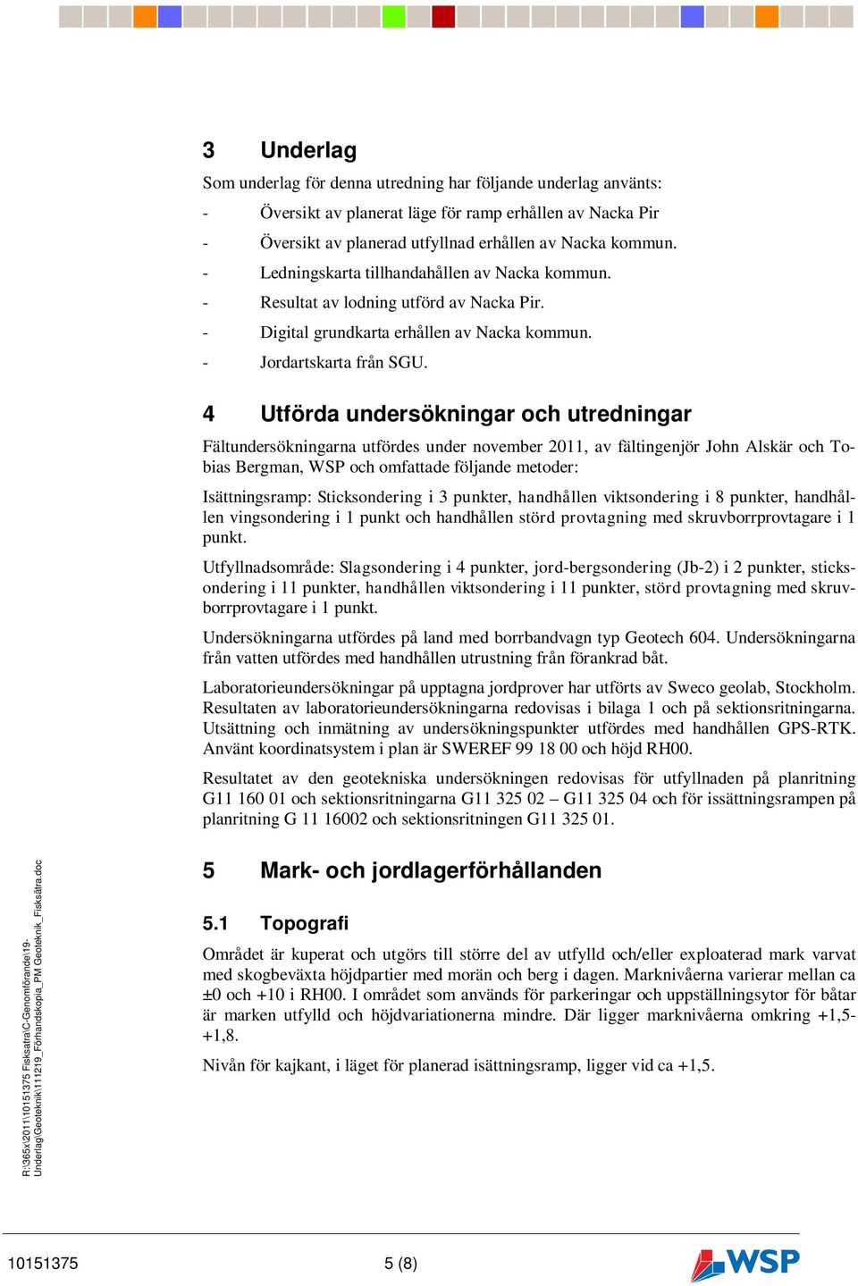 4 Utförda undersökningar och utredningar Fältundersökningarna utfördes under november 2011, av fältingenjör John Alskär och Tobias Bergman, WSP och omfattade följande metoder: Isättningsramp: