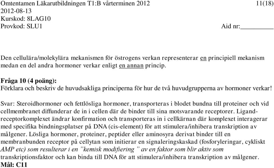 Svar: Steroidhormoner och fettlösliga hormoner, transporteras i blodet bundna till proteiner och vid cellmembranet diffunderar de in i cellen där de binder till sina motsvarande receptorer.