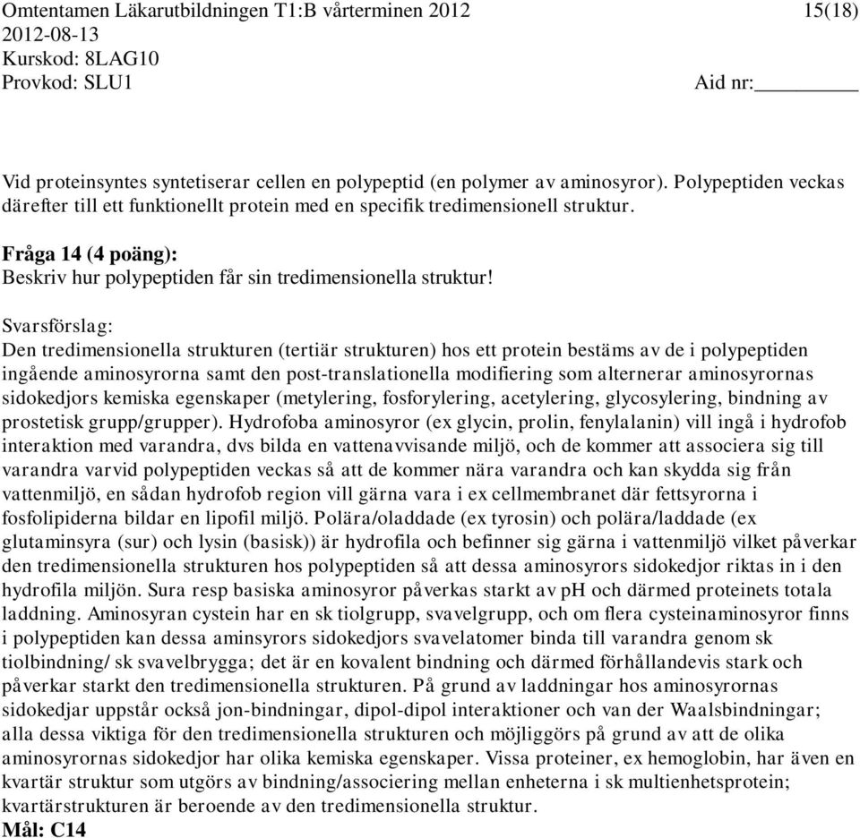 Svarsförslag: Den tredimensionella strukturen (tertiär strukturen) hos ett protein bestäms av de i polypeptiden ingående aminosyrorna samt den post-translationella modifiering som alternerar