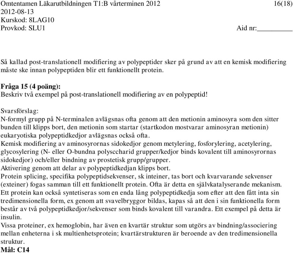 Svarsförslag: N-formyl grupp på N-terminalen avlägsnas ofta genom att den metionin aminosyra som den sitter bunden till klipps bort, den metionin som startar (startkodon mostvarar aminosyran