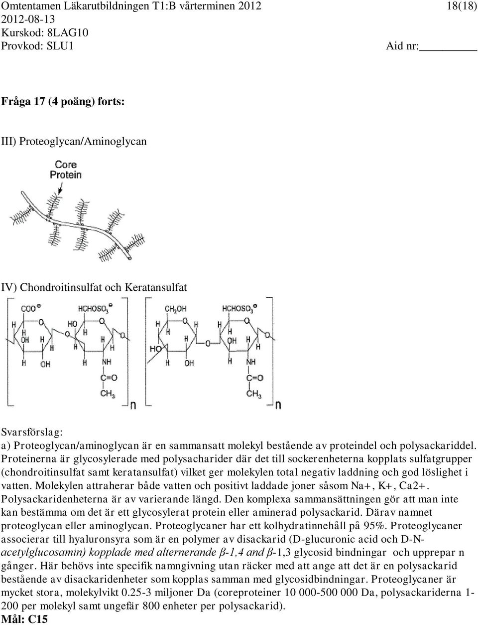 Proteinerna är glycosylerade med polysacharider där det till sockerenheterna kopplats sulfatgrupper (chondroitinsulfat samt keratansulfat) vilket ger molekylen total negativ laddning och god