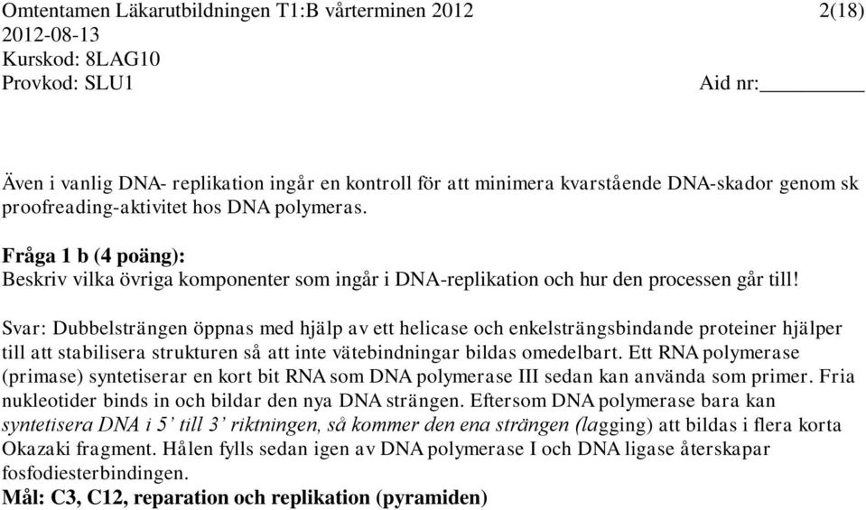 Svar: Dubbelsträngen öppnas med hjälp av ett helicase och enkelsträngsbindande proteiner hjälper till att stabilisera strukturen så att inte vätebindningar bildas omedelbart.