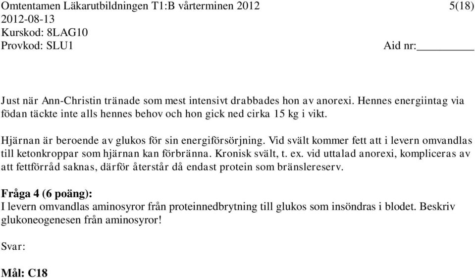 Vid svält kommer fett att i levern omvandlas till ketonkroppar som hjärnan kan förbränna. Kronisk svält, t. ex.