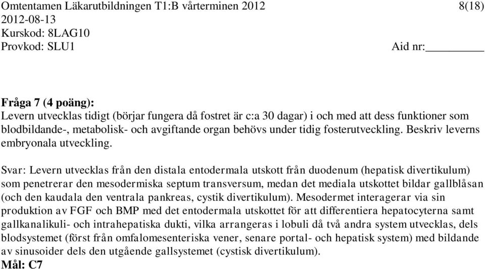 Svar: Levern utvecklas från den distala entodermala utskott från duodenum (hepatisk divertikulum) som penetrerar den mesodermiska septum transversum, medan det mediala utskottet bildar gallblåsan