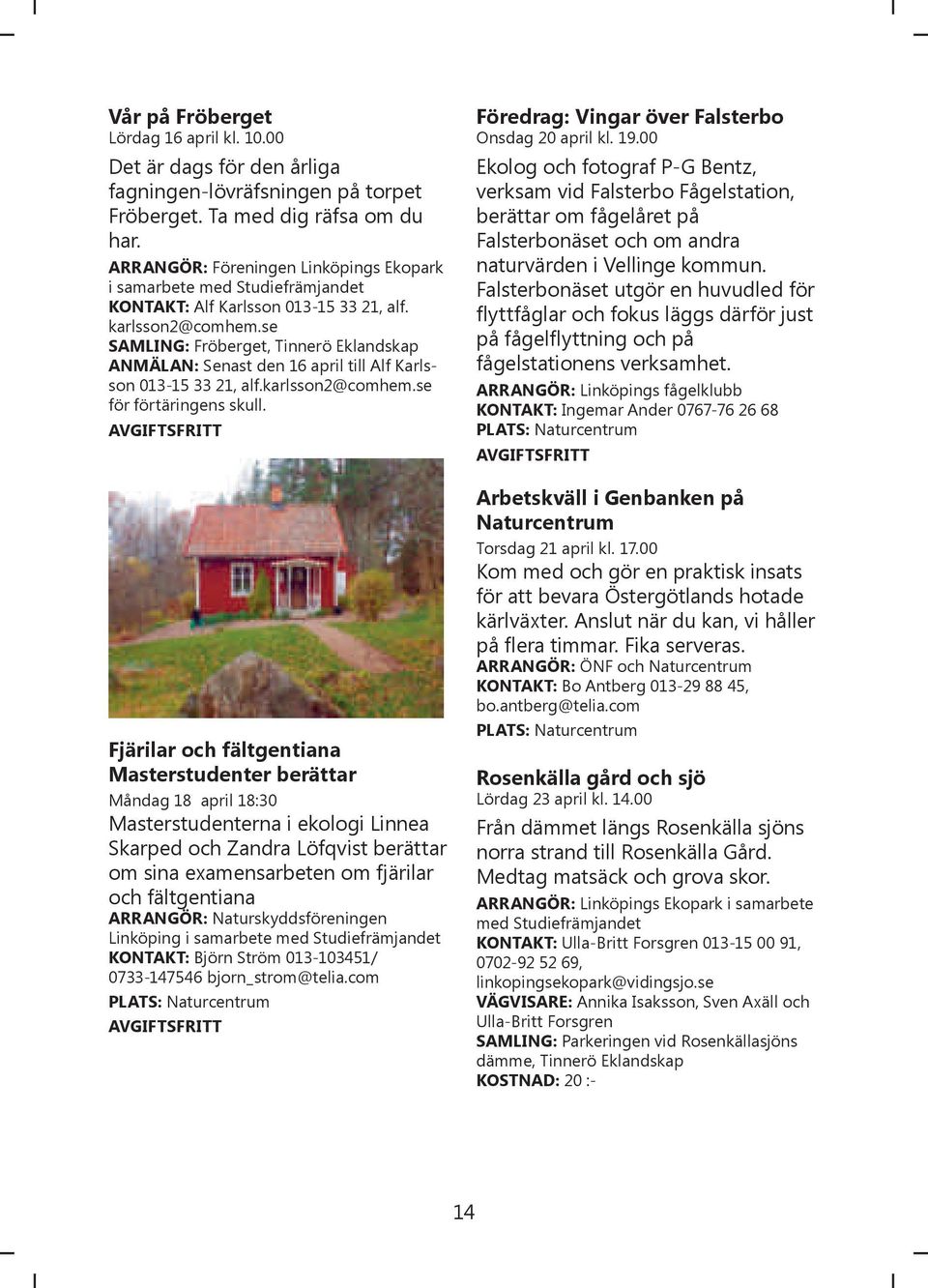 se SAMLING: Fröberget, Tinnerö Eklandskap ANMÄLAN: Senast den 16 april till Alf Karlsson 013-15 33 21, alf.karlsson2@comhem.se för förtäringens skull.