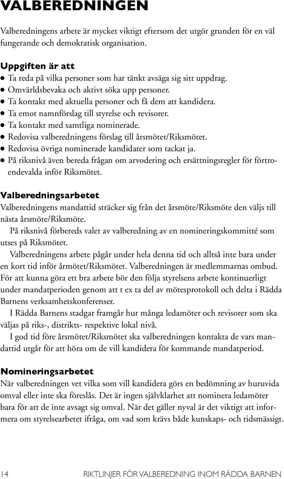 l Ta emot namnförslag till styrelse och revisorer. l Ta kontakt med samtliga nominerade. l Redovisa valberedningens förslag till årsmötet/riksmötet.