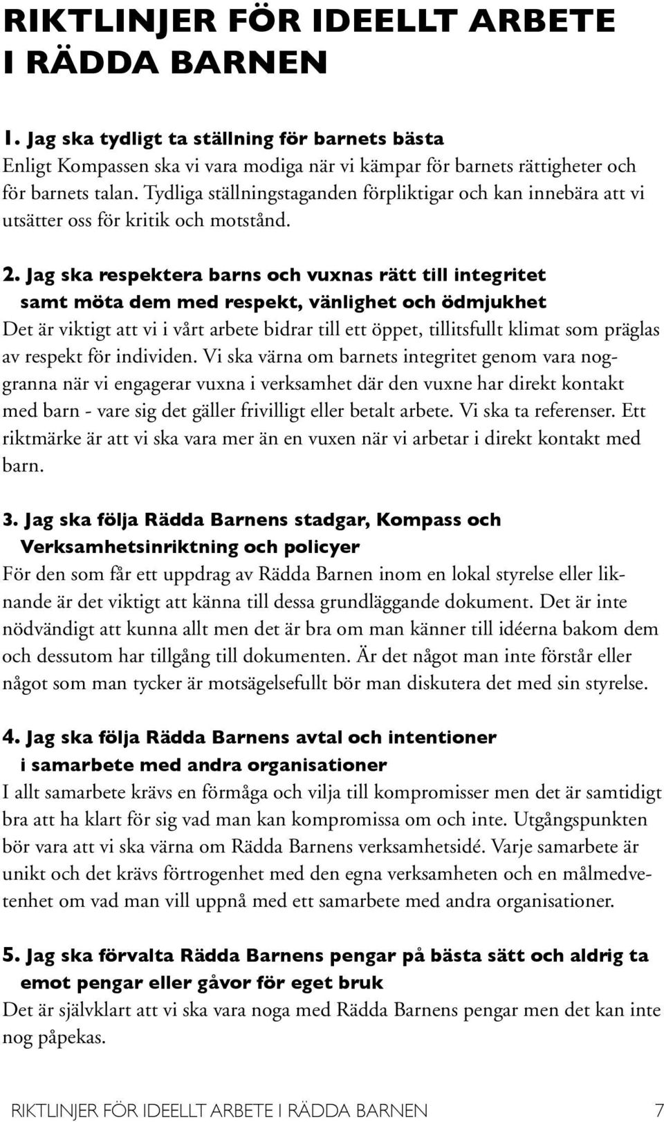 Jag ska respektera barns och vuxnas rätt till integritet samt möta dem med respekt, vänlighet och ödmjukhet Det är viktigt att vi i vårt arbete bidrar till ett öppet, tillitsfullt klimat som präglas