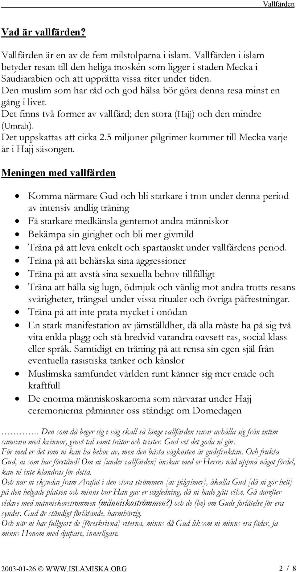 Den muslim som har råd och god hälsa bör göra denna resa minst en gång i livet. Det finns två former av vallfärd; den stora (Hajj) och den mindre (Umrah). Det uppskattas att cirka 2.