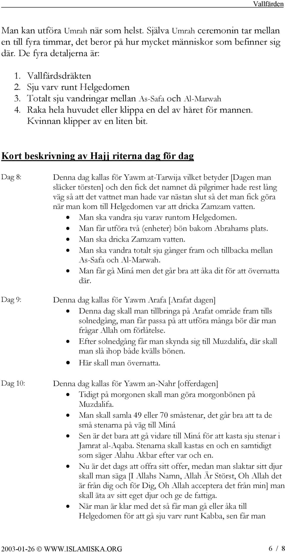 Kort beskrivning av Hajj riterna dag för dag Dag 8: Dag 9: Dag 10: Denna dag kallas för Yawm at-tarwija vilket betyder [Dagen man släcker törsten] och den fick det namnet då pilgrimer hade rest lång