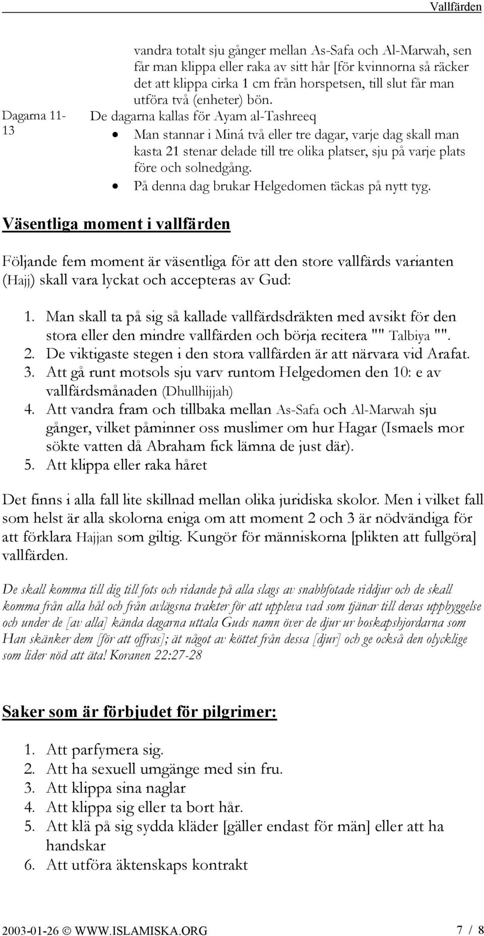 De dagarna kallas för Ayam al-tashreeq Man stannar i Miná två eller tre dagar, varje dag skall man kasta 21 stenar delade till tre olika platser, sju på varje plats före och solnedgång.