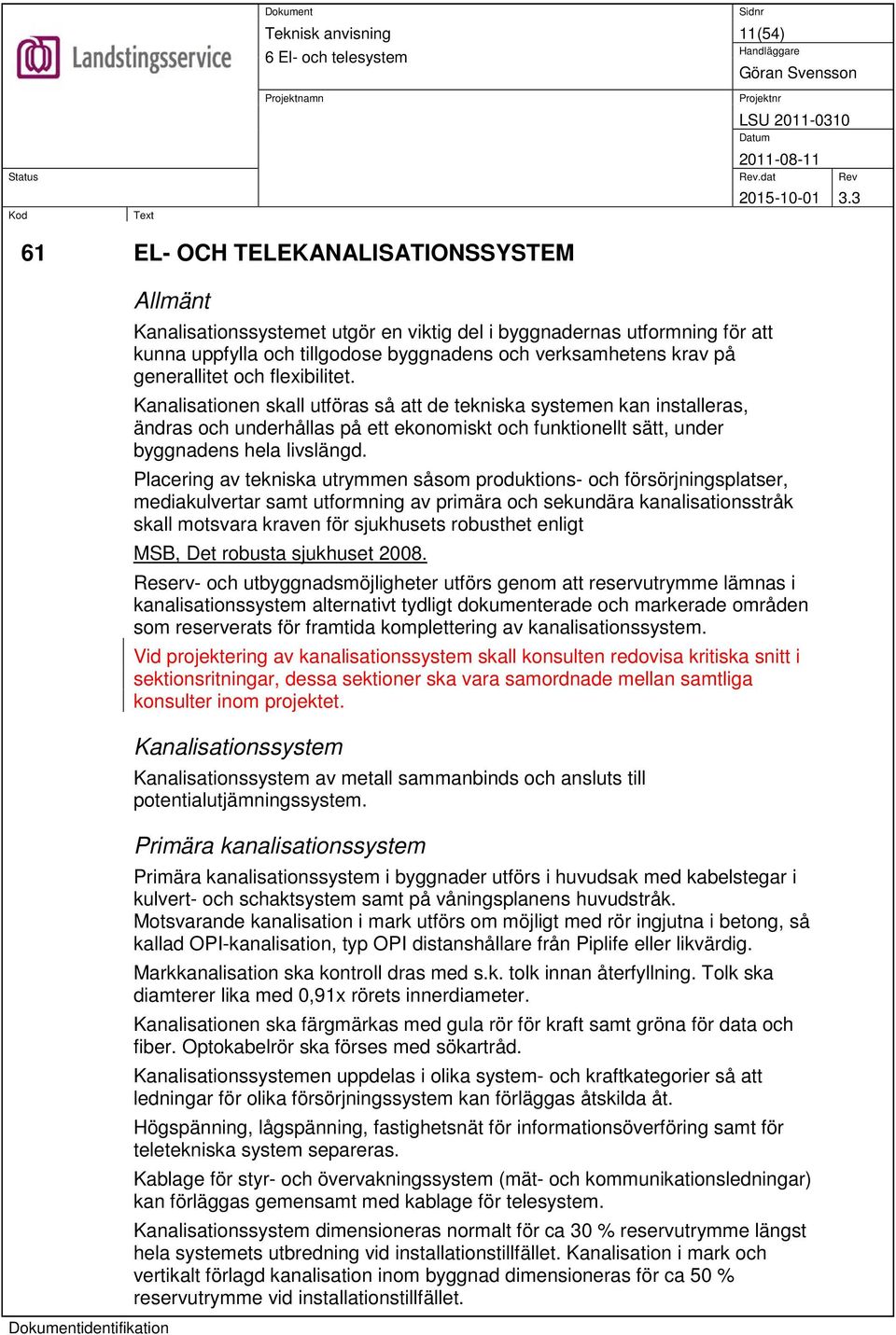 Placering av tekniska utrymmen såsom produktions- och försörjningsplatser, mediakulvertar samt utformning av primära och sekundära kanalisationsstråk skall motsvara kraven för sjukhusets robusthet