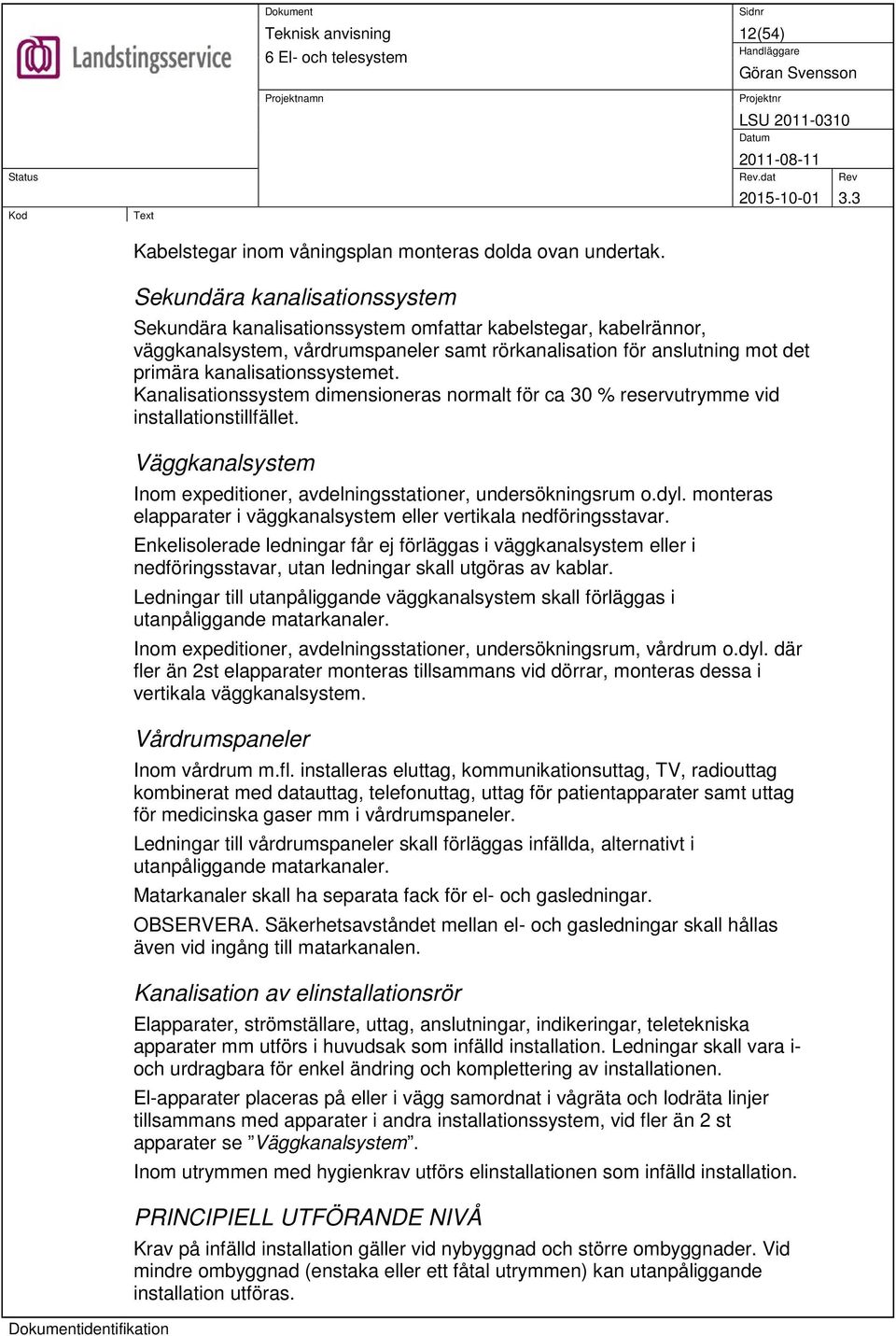 kanalisationssystemet. Kanalisationssystem dimensioneras normalt för ca 30 % reservutrymme vid installationstillfället. Väggkanalsystem Inom expeditioner, avdelningsstationer, undersökningsrum o.dyl.