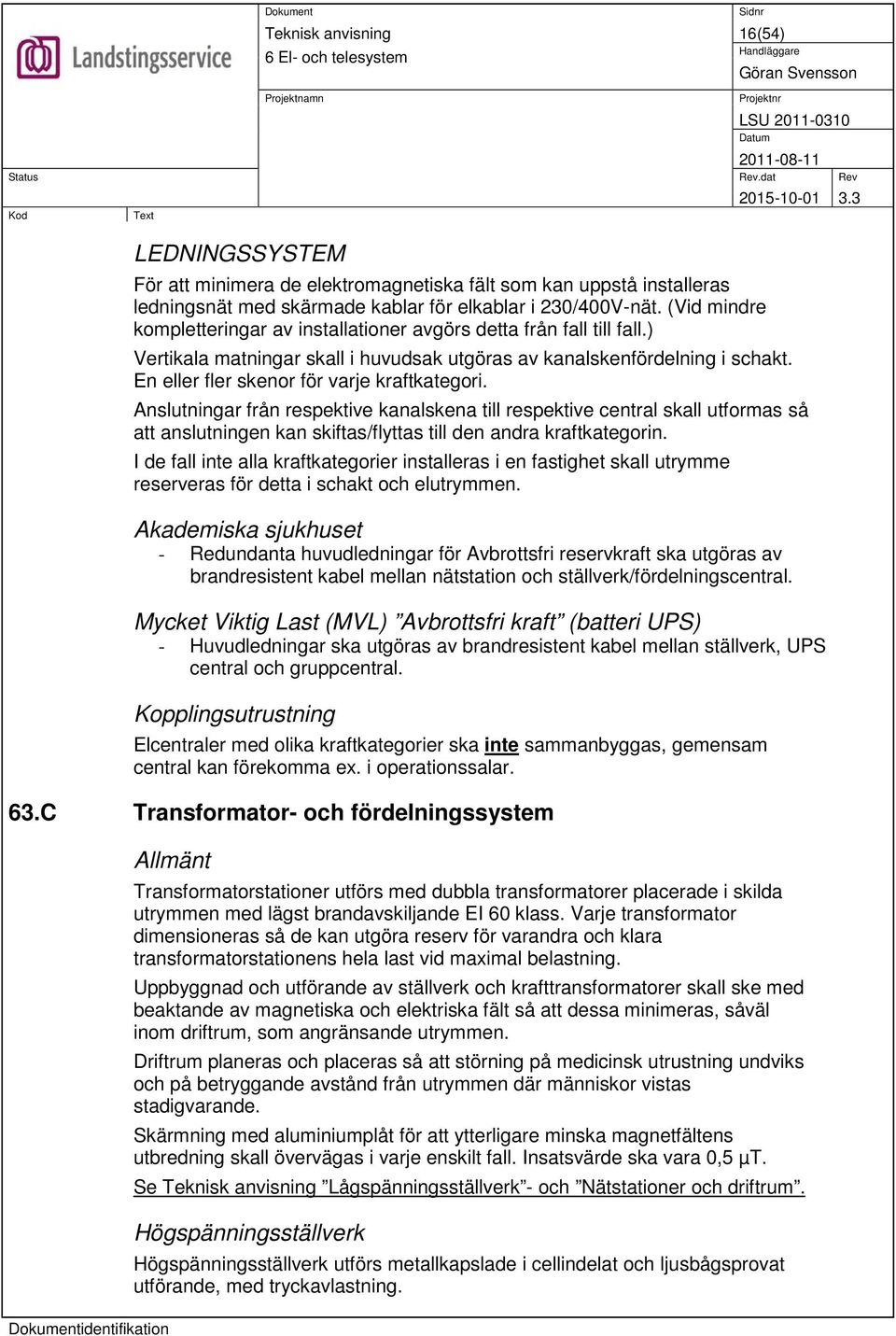 En eller fler skenor för varje kraftkategori. Anslutningar från respektive kanalskena till respektive central skall utformas så att anslutningen kan skiftas/flyttas till den andra kraftkategorin.