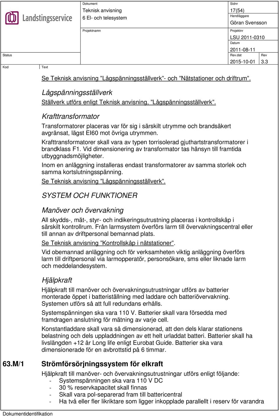 Krafttransformatorer skall vara av typen torrisolerad gjuthartstransformatorer i brandklass F1. Vid dimensionering av transformator tas hänsyn till framtida utbyggnadsmöjligheter.