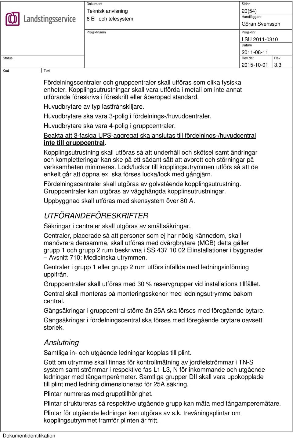 Huvudbrytare ska vara 3-polig i fördelnings-/huvudcentraler. Huvudbrytare ska vara 4-polig i gruppcentraler.