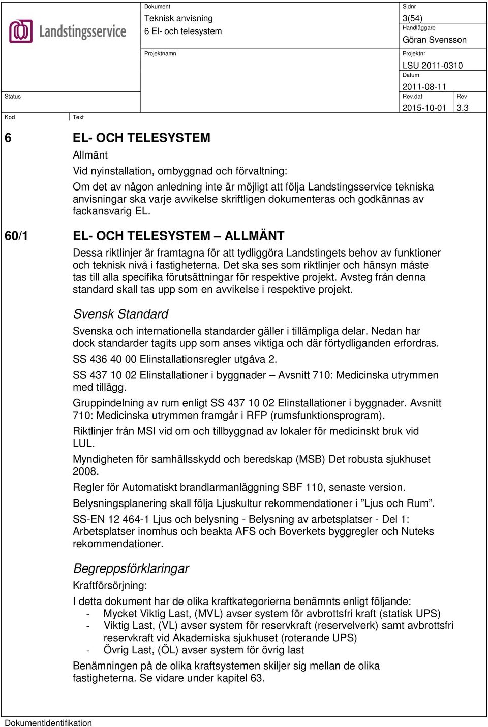 Det ska ses som riktlinjer och hänsyn måste tas till alla specifika förutsättningar för respektive projekt. Avsteg från denna standard skall tas upp som en avvikelse i respektive projekt.