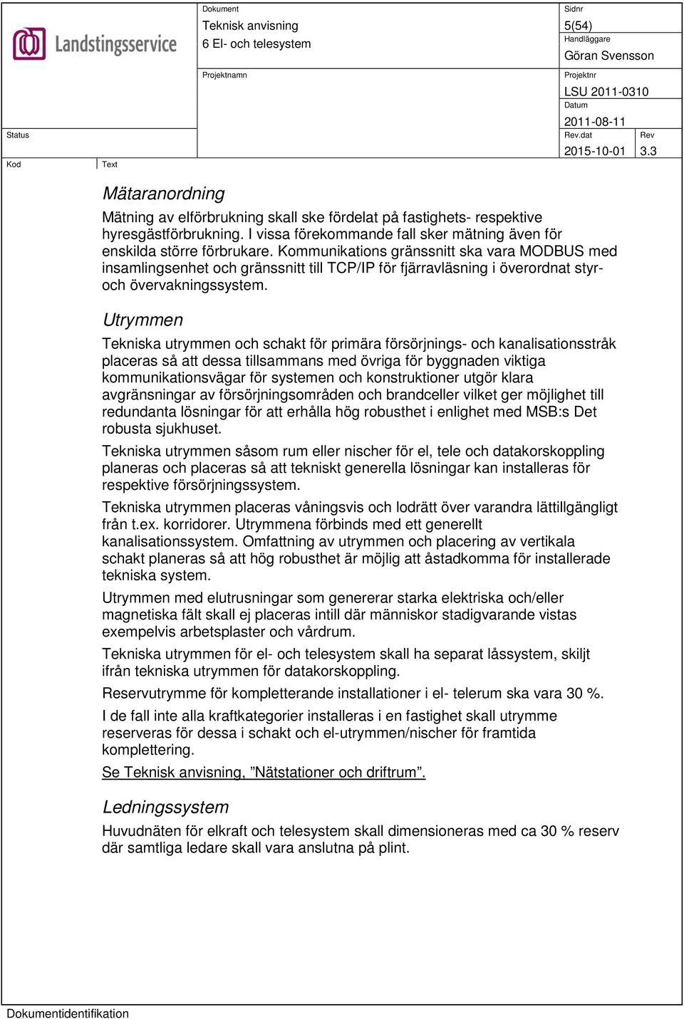 Utrymmen Tekniska utrymmen och schakt för primära försörjnings- och kanalisationsstråk placeras så att dessa tillsammans med övriga för byggnaden viktiga kommunikationsvägar för systemen och