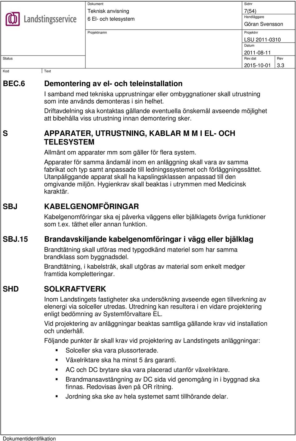 APPARATER, UTRUSTNING, KABLAR M M I EL- OCH TELESYSTEM om apparater mm som gäller för flera system.