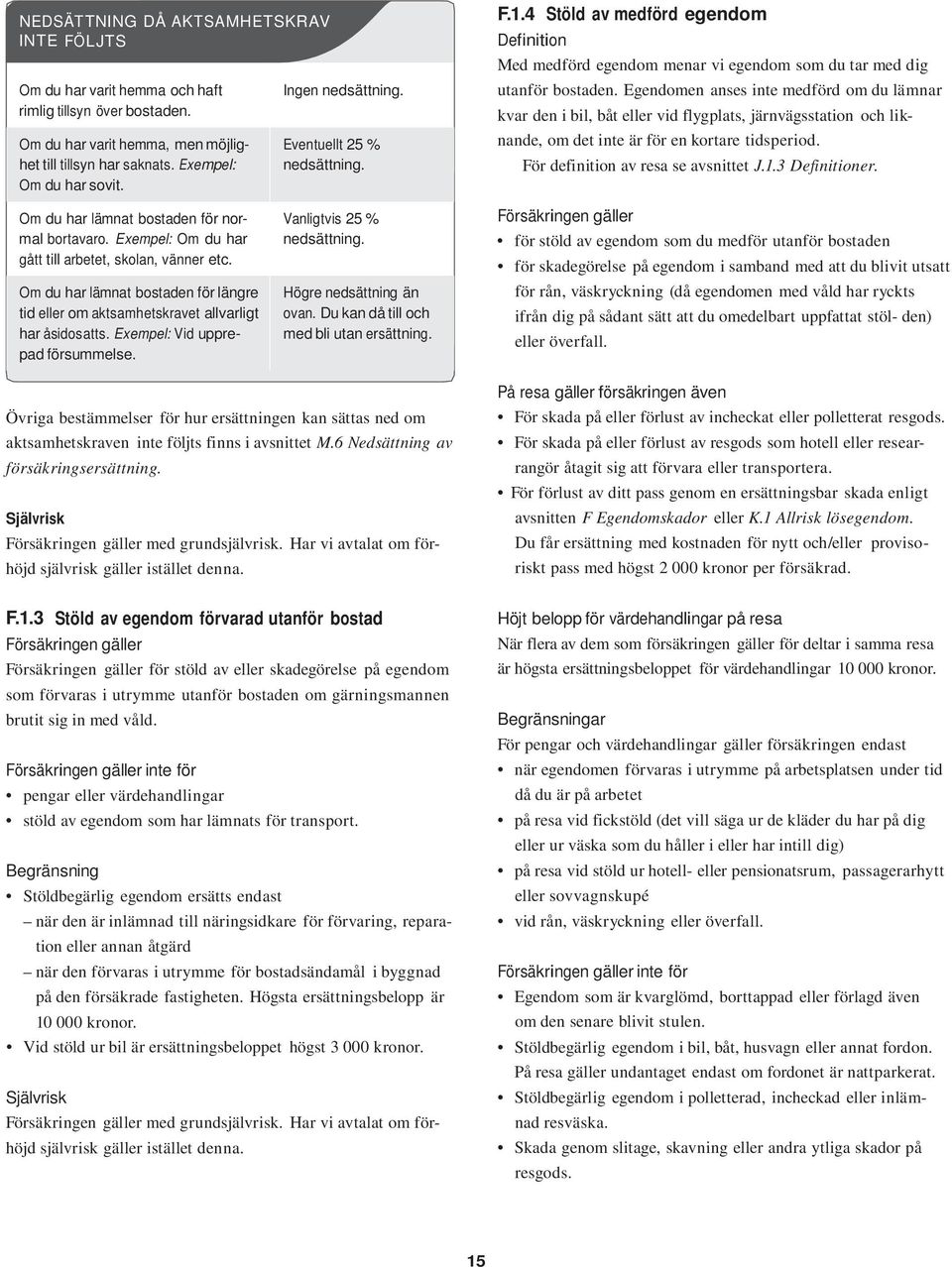 Egendomen anses inte medförd om du lämnar kvar den i bil, båt eller vid flygplats, järnvägsstation och liknande, om det inte är för en kortare tidsperiod. För definition av resa se avsnittet J.1.