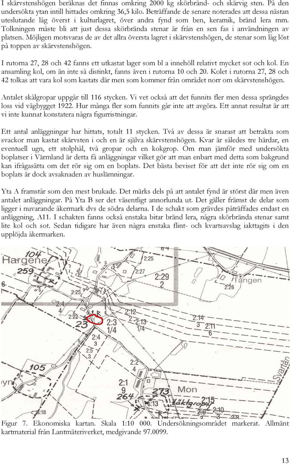 Tolkningen måste bli att just dessa skörbrända stenar är från en sen fas i användningen av platsen.