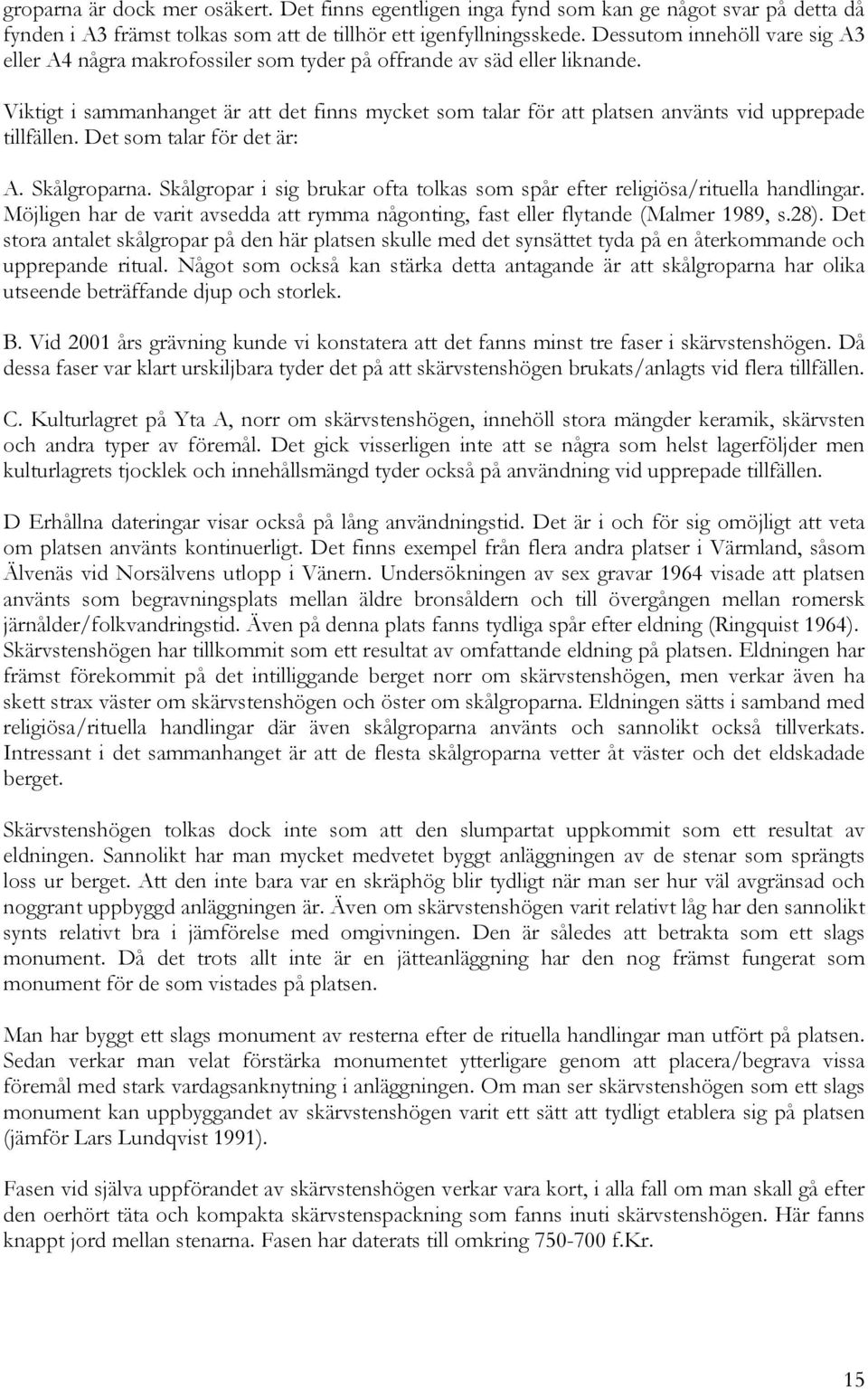 Viktigt i sammanhanget är att det finns mycket som talar för att platsen använts vid upprepade tillfällen. Det som talar för det är: A. Skålgroparna.